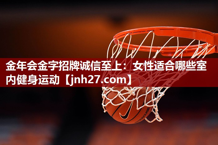 金年会金字招牌诚信至上：女性适合哪些室内健身运动