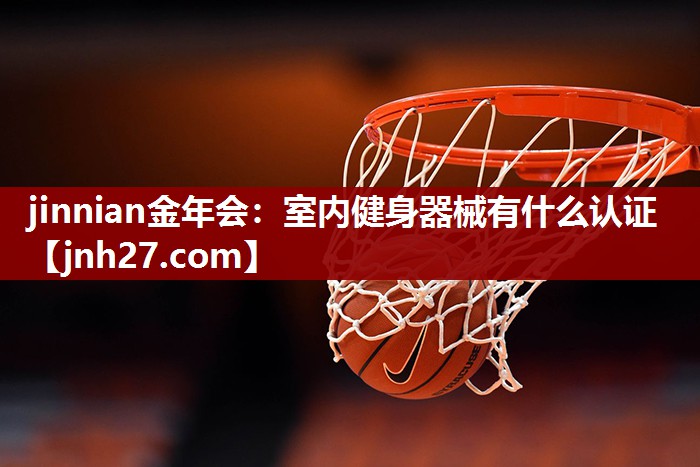 jinnian金年会：室内健身器械有什么认证
