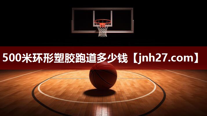 500米环形塑胶跑道多少钱