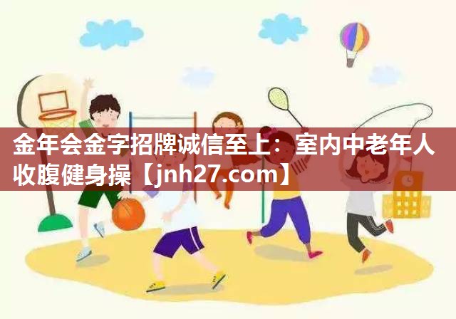 金年会金字招牌诚信至上：室内中老年人收腹健身操