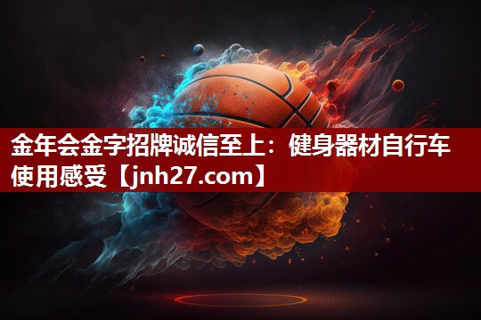 金年会金字招牌诚信至上：健身器材自行车使用感受
