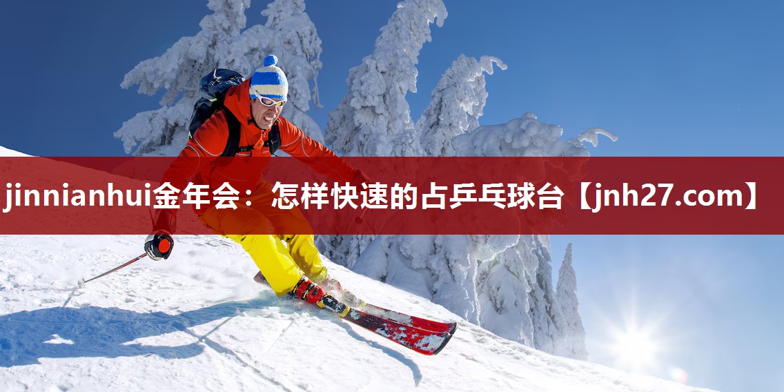 jinnianhui金年会：怎样快速的占乒乓球台
