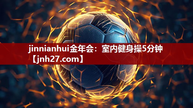 jinnianhui金年会：室内健身操5分钟
