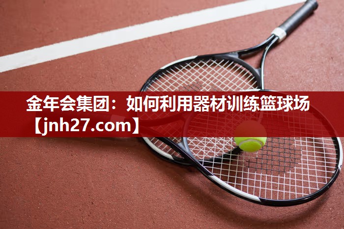 金年会集团：如何利用器材训练篮球场