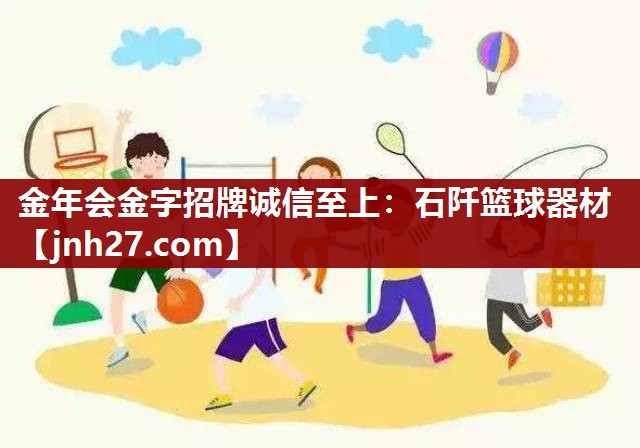 金年会金字招牌诚信至上：石阡篮球器材