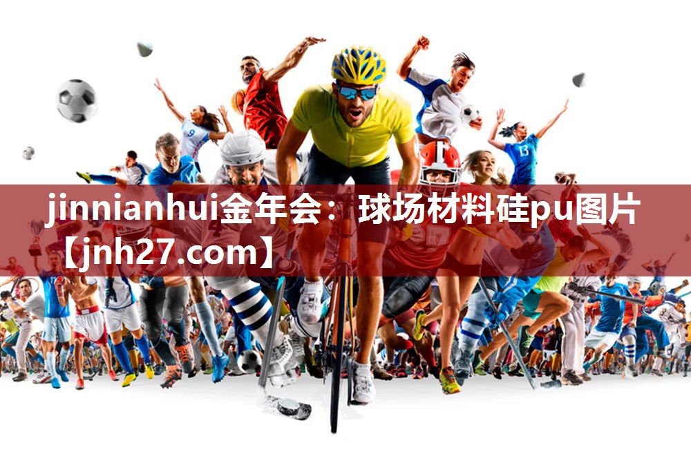 jinnianhui金年会：球场材料硅pu图片