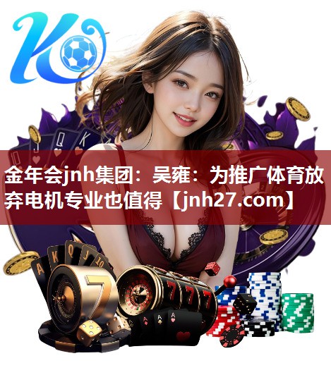 金年会jnh集团：吴雍：为推广体育放弃电机专业也值得