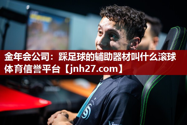 金年会公司：踩足球的辅助器材叫什么滚球体育信誉平台