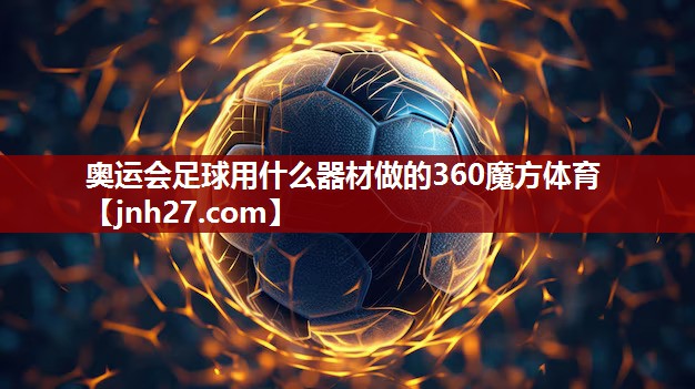 奥运会足球用什么器材做的360魔方体育