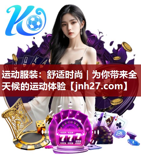 运动服装：舒适时尚｜为你带来全天候的运动体验
