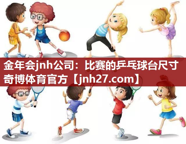 金年会jnh公司：比赛的乒乓球台尺寸奇博体育官方