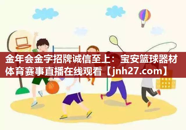 金年会金字招牌诚信至上：宝安篮球器材体育赛事直播在线观看