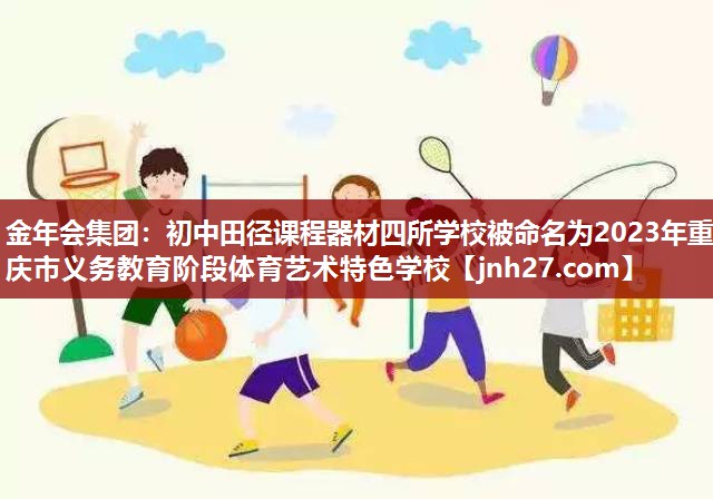 金年会集团：初中田径课程器材四所学校被命名为2023年重庆市义务教育阶段体育艺术特色学校