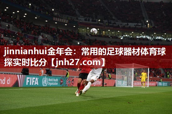 jinnianhui金年会：常用的足球器材体育球探实时比分