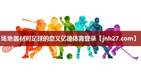 场地器材对足球的意义亿德体育登录