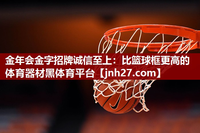 金年会金字招牌诚信至上：比篮球框更高的体育器材黑体育平台