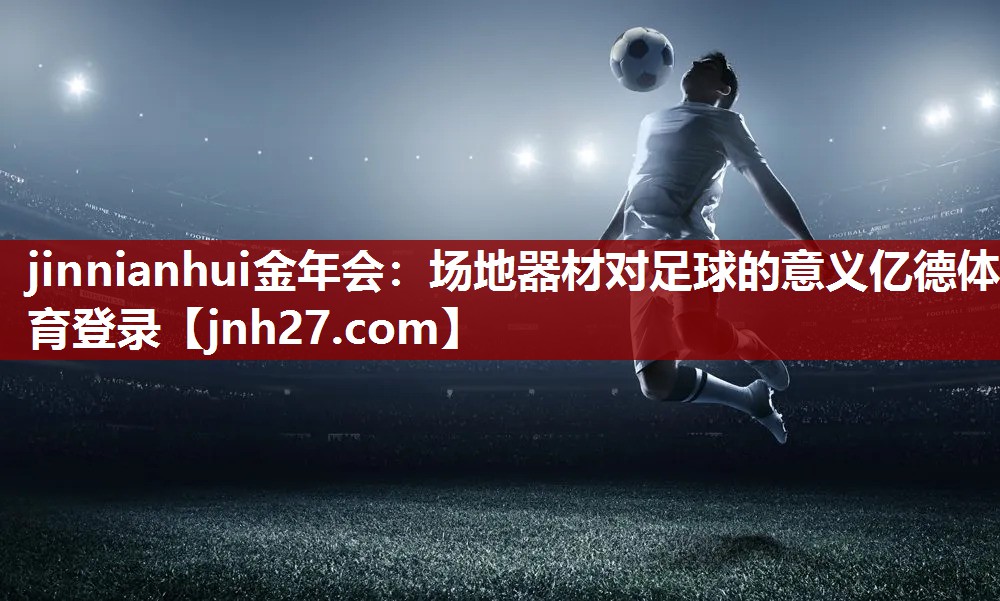 jinnianhui金年会：场地器材对足球的意义亿德体育登录
