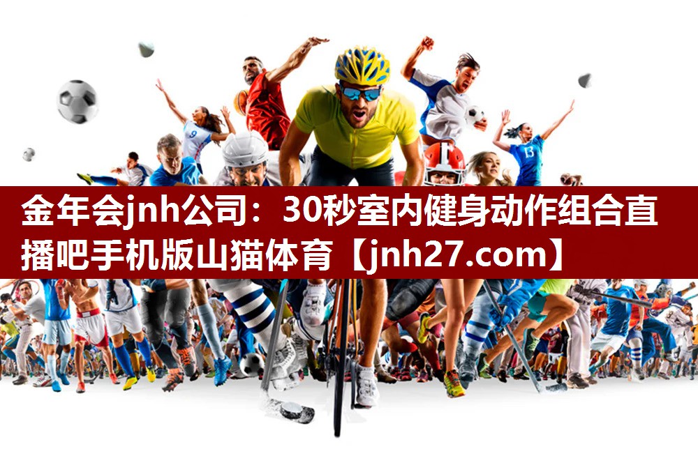 金年会jnh公司：30秒室内健身动作组合直播吧手机版山猫体育