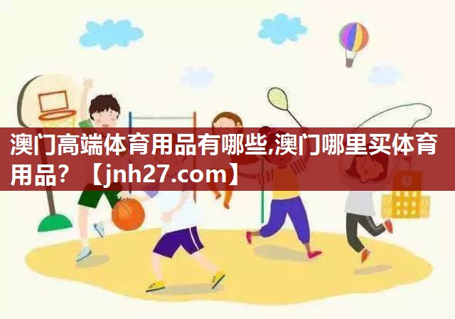 澳门高端体育用品有哪些,澳门哪里买体育用品？