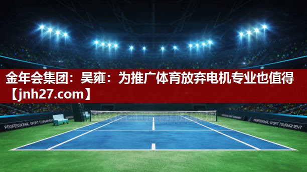 金年会集团：吴雍：为推广体育放弃电机专业也值得