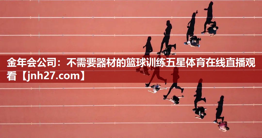 金年会公司：不需要器材的篮球训练五星体育在线直播观看