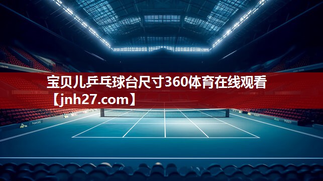 宝贝儿乒乓球台尺寸360体育在线观看