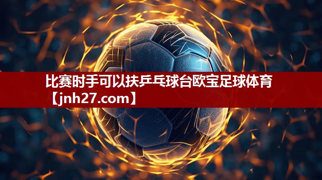 比赛时手可以扶乒乓球台欧宝足球体育