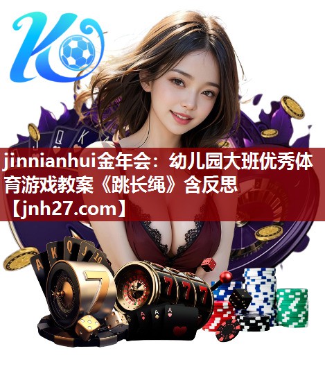 jinnianhui金年会：幼儿园大班优秀体育游戏教案《跳长绳》含反思
