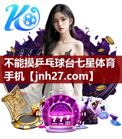 不能摸乒乓球台七星体育手机