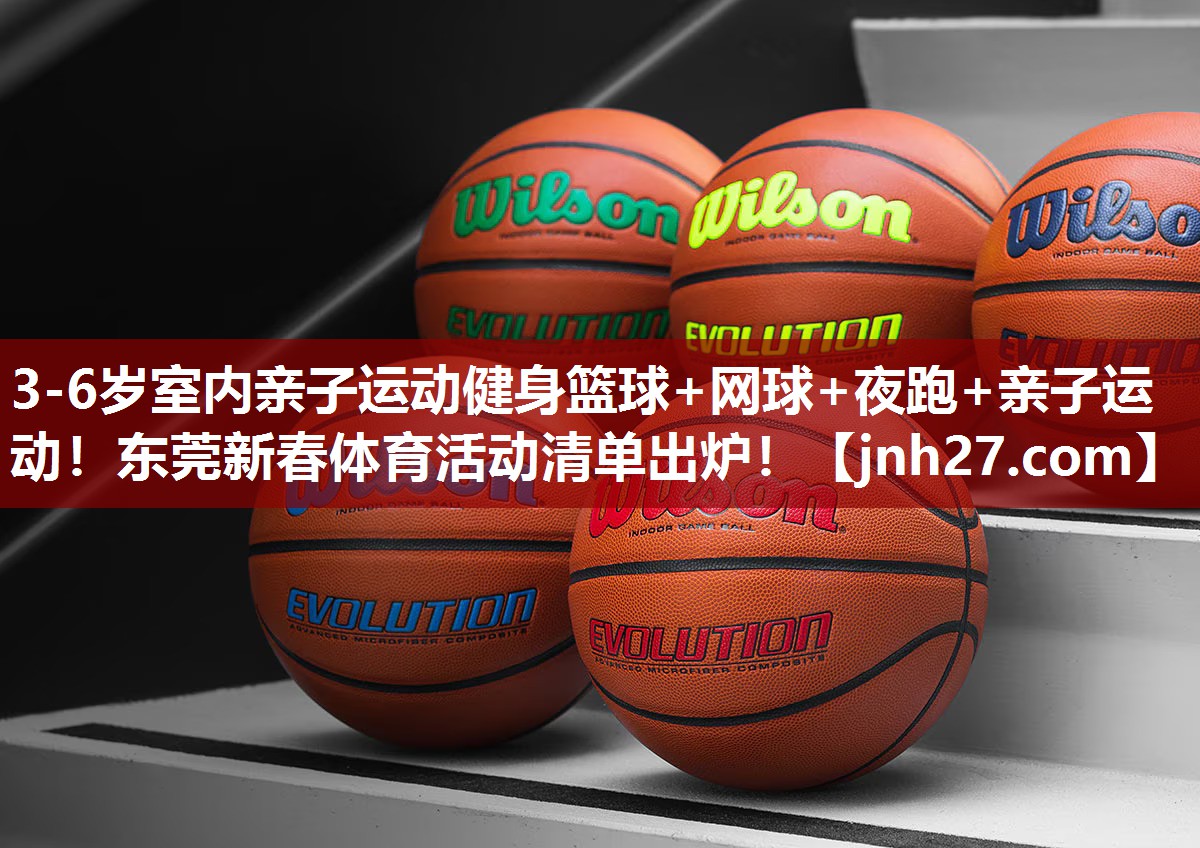 3-6岁室内亲子运动健身篮球+网球+夜跑+亲子运动！东莞新春体育活动清单出炉！