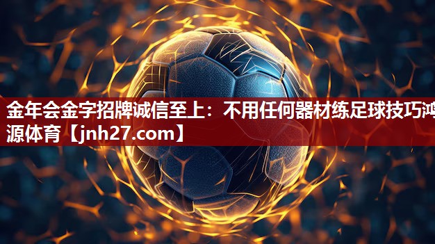 金年会金字招牌诚信至上：不用任何器材练足球技巧鸿源体育