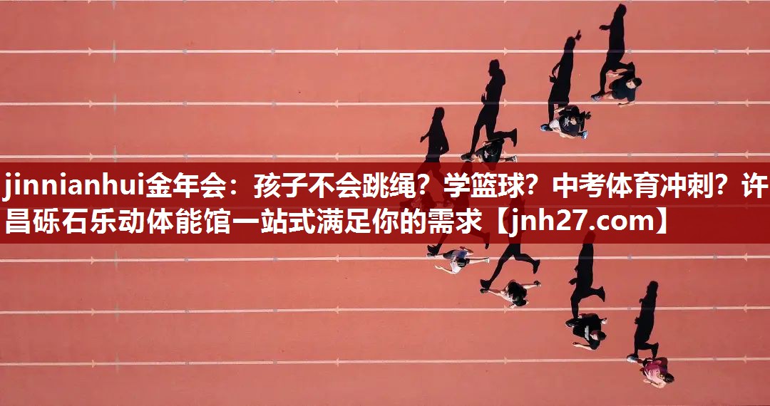 jinnianhui金年会：孩子不会跳绳？学篮球？中考体育冲刺？许昌砾石乐动体能馆一站式满足你的需求