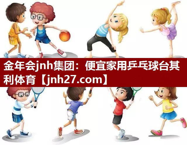 金年会jnh集团：便宜家用乒乓球台其利体育