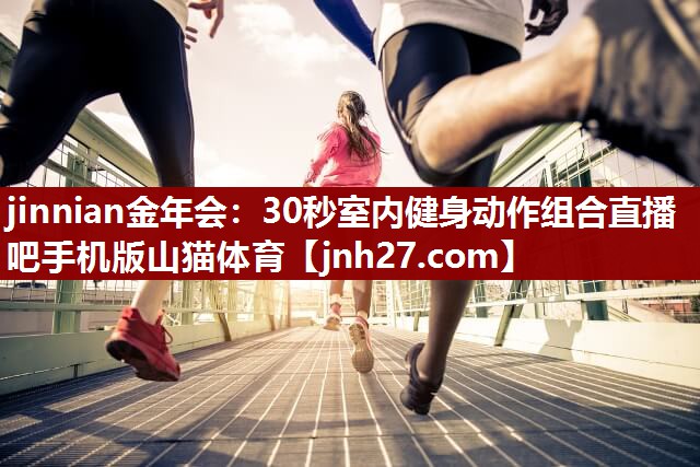 jinnian金年会：30秒室内健身动作组合直播吧手机版山猫体育