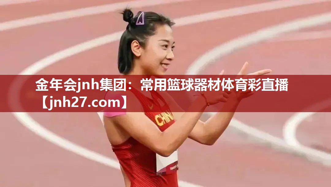 金年会jnh集团：常用篮球器材体育彩直播