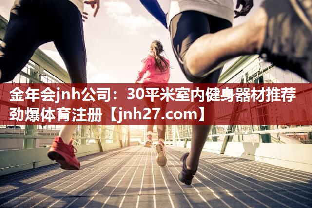 金年会jnh公司：30平米室内健身器材推荐劲爆体育注册