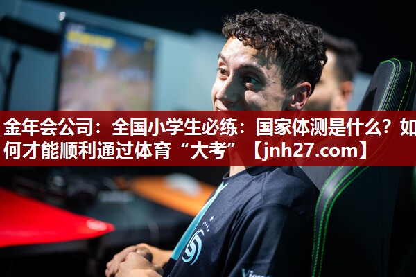 金年会公司：全国小学生必练：国家体测是什么？如何才能顺利通过体育“大考”