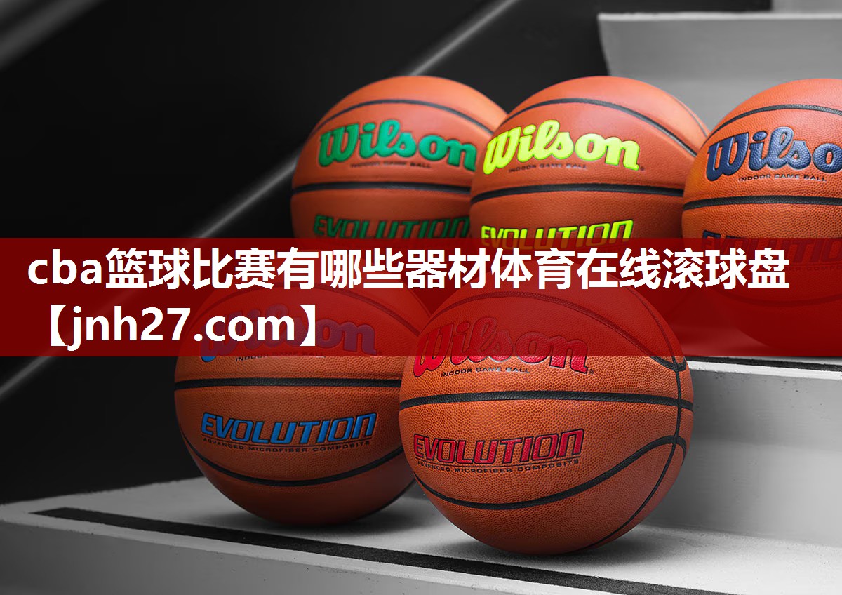 cba篮球比赛有哪些器材体育在线滚球盘