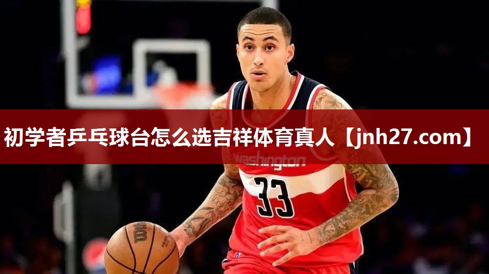 初学者乒乓球台怎么选吉祥体育真人
