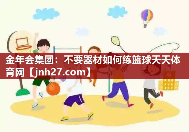 金年会集团：不要器材如何练篮球天天体育网