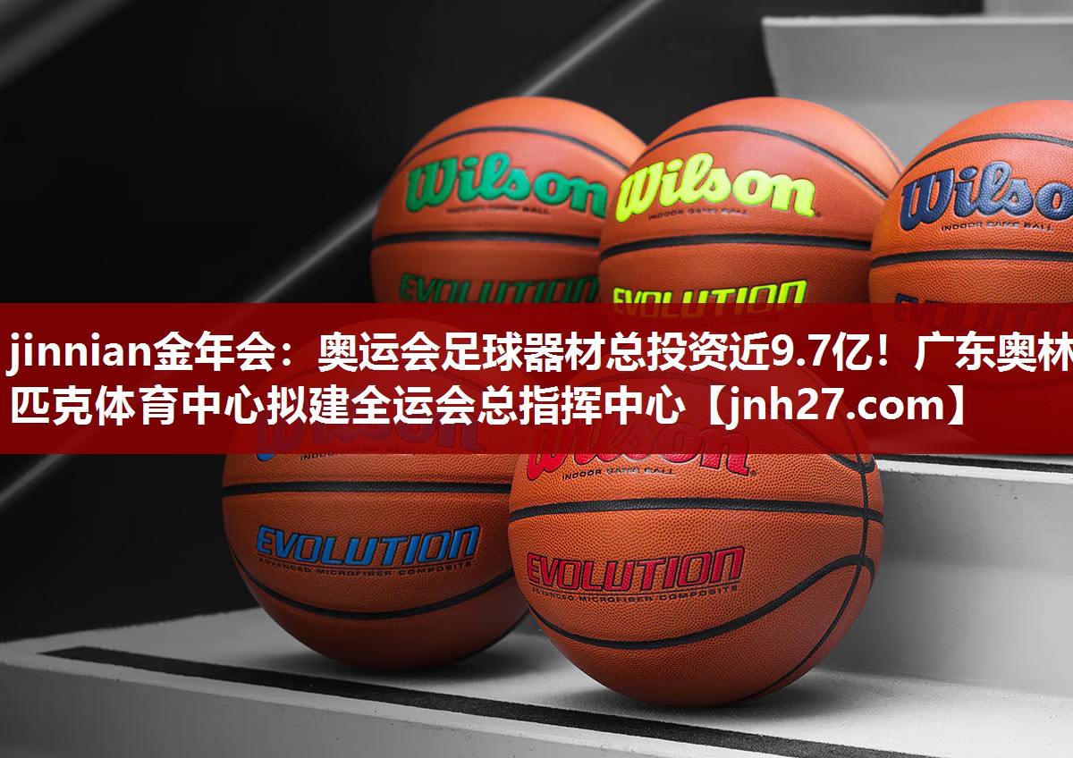 jinnian金年会：奥运会足球器材总投资近9.7亿！广东奥林匹克体育中心拟建全运会总指挥中心
