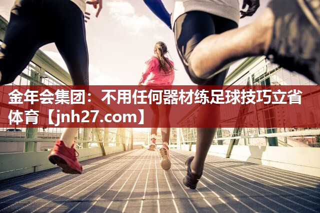 金年会集团：不用任何器材练足球技巧立省体育