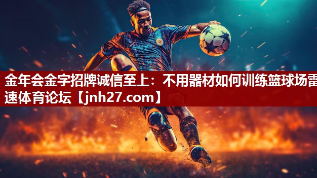 金年会金字招牌诚信至上：不用器材如何训练篮球场雷速体育论坛