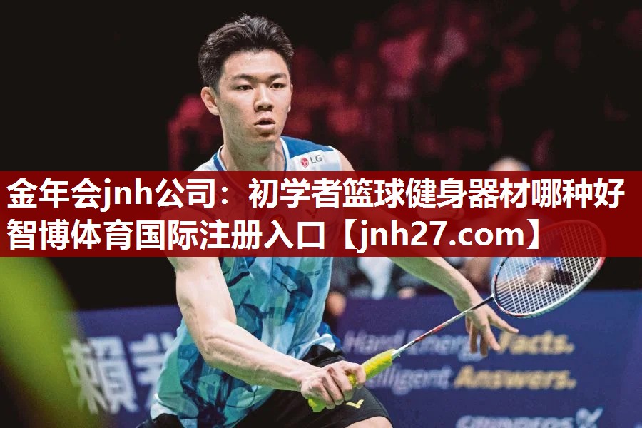 金年会jnh公司：初学者篮球健身器材哪种好智博体育国际注册入口
