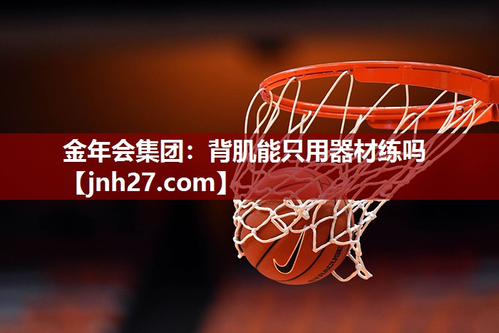 金年会集团：背肌能只用器材练吗