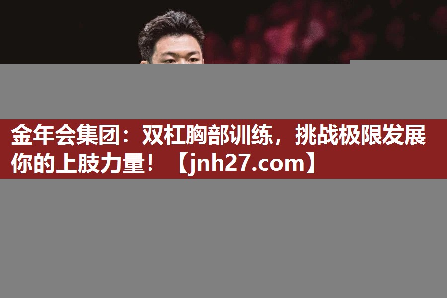 双杠胸部训练，挑战极限发展你的上肢力量！