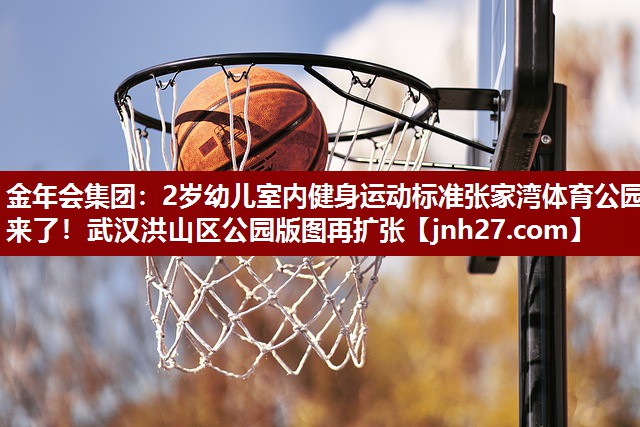2岁幼儿室内健身运动标准张家湾体育公园来了！武汉洪山区公园版图再扩张