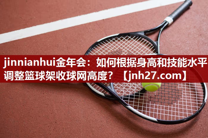 如何根据身高和技能水平调整篮球架收球网高度？