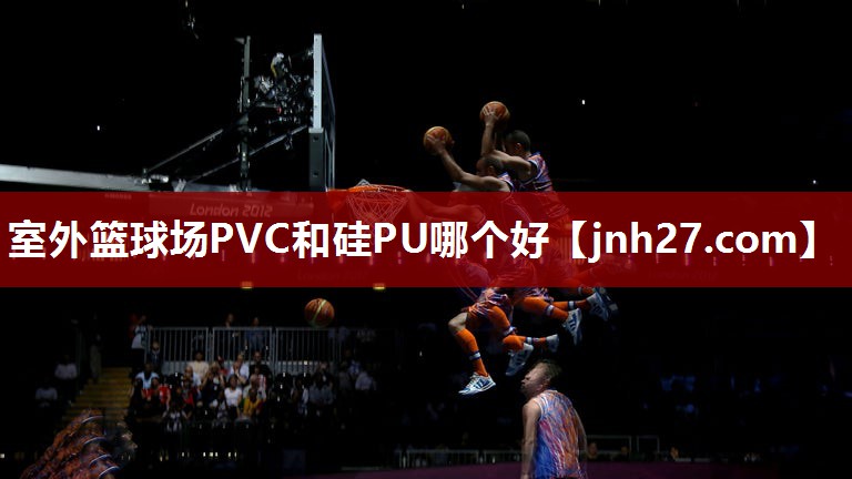室外篮球场PVC和硅PU哪个好
