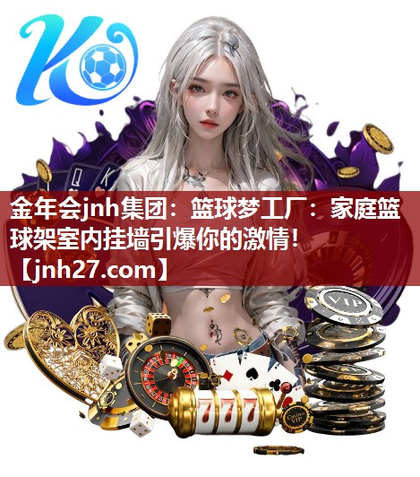 篮球梦工厂：家庭篮球架室内挂墙引爆你的激情！